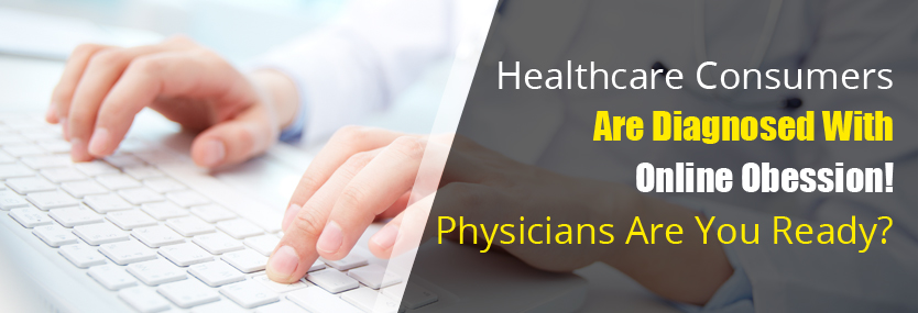 Healthcare Consumers Are Diagnosed With Online Obsession! Physicians Are You Ready?