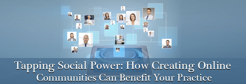 Tapping Social Power: How Creating Online Communities Can Benefit Your Practice