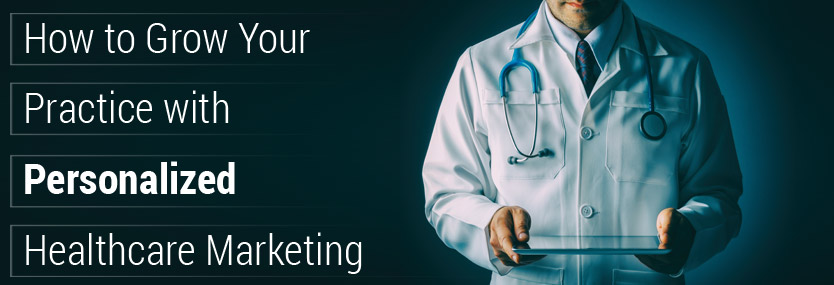 How to Grow Your Practice with Personalized Healthcare Marketing