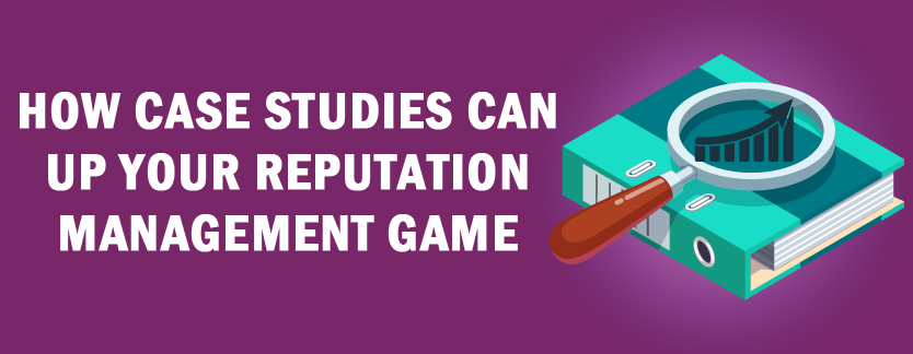 How Case Studies Can Up Your Reputation Management Game